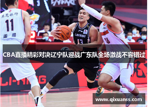 CBA直播精彩对决辽宁队迎战广东队全场激战不容错过